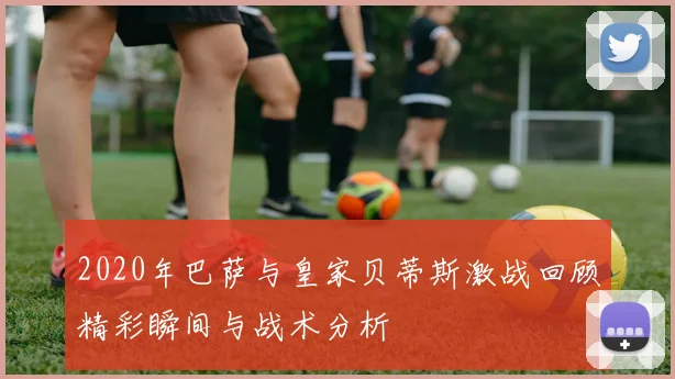 2020年巴萨与皇家贝蒂斯激战回顾精彩瞬间与战术分析