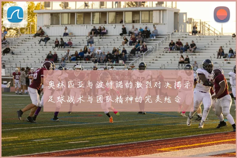 奥林匹亚与波特诺的激烈对决揭示足球战术与团队精神的完美结合