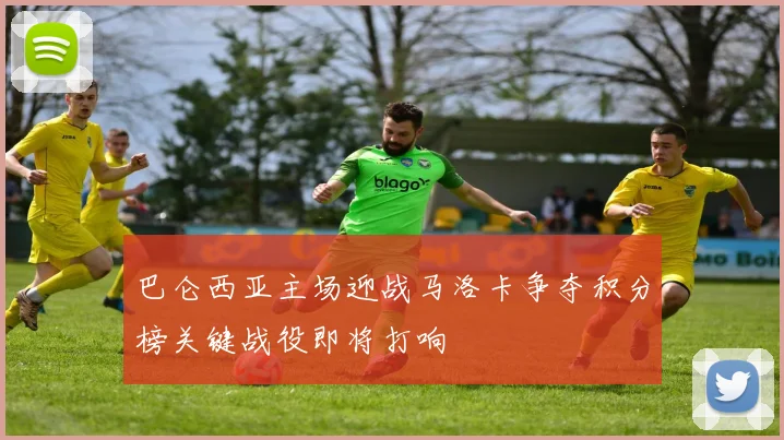 巴仑西亚主场迎战马洛卡争夺积分榜关键战役即将打响