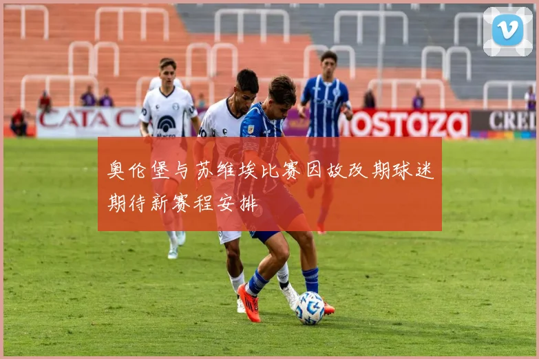 奥伦堡与苏维埃比赛因故改期球迷期待新赛程安排